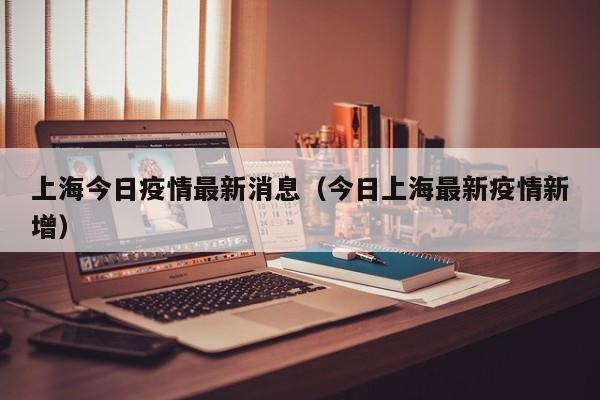 上海今日疫情最新消息（今日上海最新疫情新增）