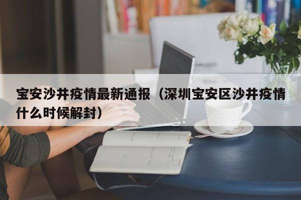 宝安沙井疫情最新通报（深圳宝安区沙井疫情什么时候解封）