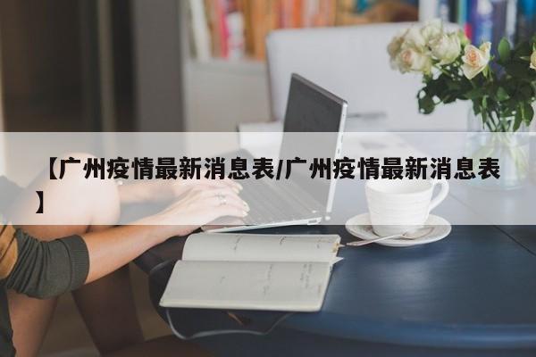 【广州疫情最新消息表/广州疫情最新消息表】