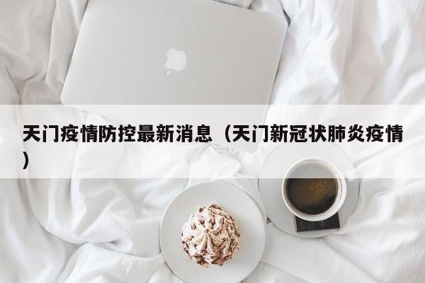 天门疫情防控最新消息（天门新冠状肺炎疫情）