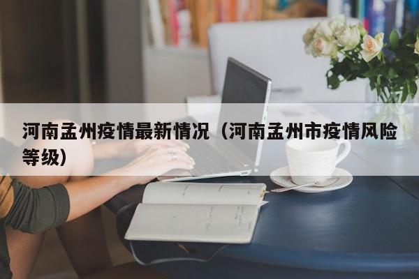河南孟州疫情最新情况（河南孟州市疫情风险等级）