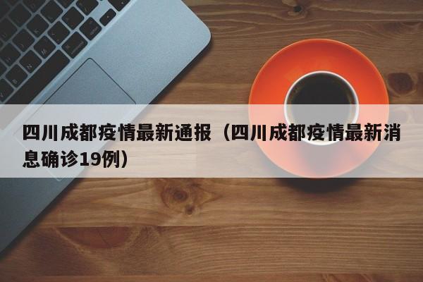 四川成都疫情最新通报（四川成都疫情最新消息确诊19例）