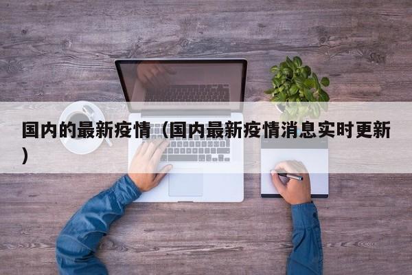 国内的最新疫情（国内最新疫情消息实时更新）