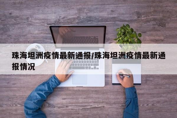 珠海坦洲疫情最新通报/珠海坦洲疫情最新通报情况