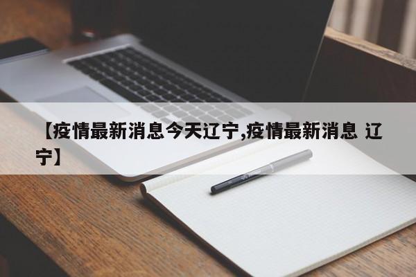 【疫情最新消息今天辽宁,疫情最新消息 辽宁】