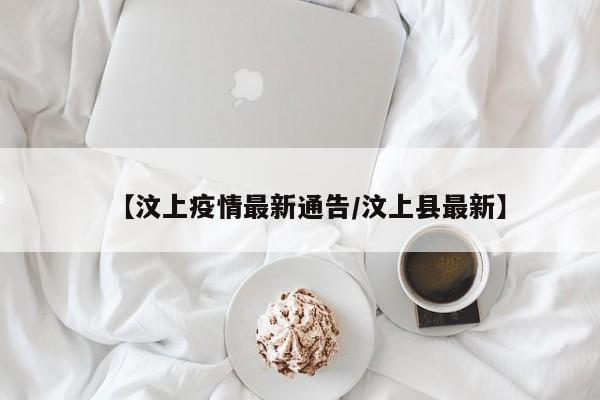 【汶上疫情最新通告/汶上县最新】