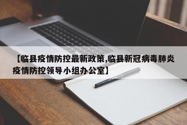 【临县疫情防控最新政策,临县新冠病毒肺炎疫情防控领导小组办公室】