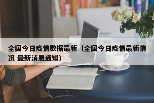 全国今日疫情数据最新（全国今日疫情最新情况 最新消息通知）