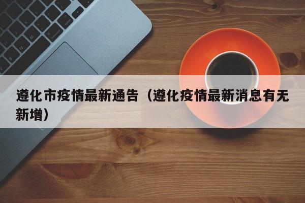 遵化市疫情最新通告（遵化疫情最新消息有无新增）