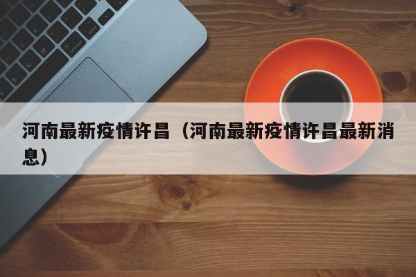 河南最新疫情许昌（河南最新疫情许昌最新消息）