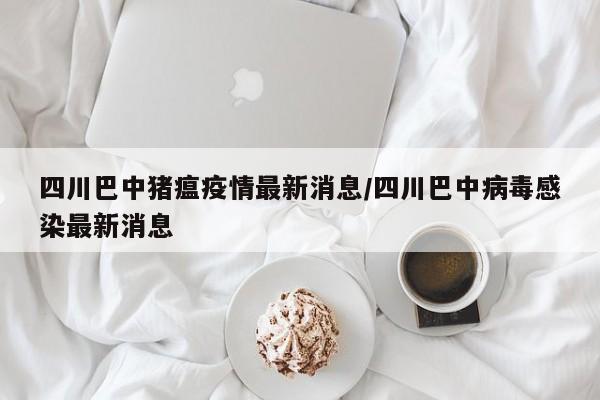 四川巴中猪瘟疫情最新消息/四川巴中病毒感染最新消息