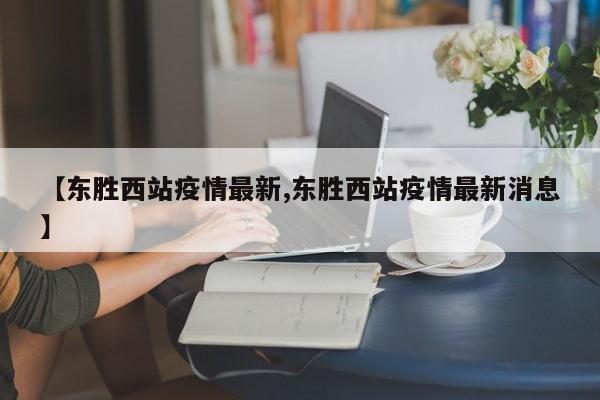 【东胜西站疫情最新,东胜西站疫情最新消息】