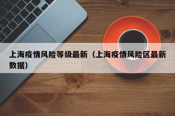 上海疫情风险等级最新（上海疫情风险区最新数据）