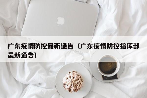 广东疫情防控最新通告（广东疫情防控指挥部最新通告）