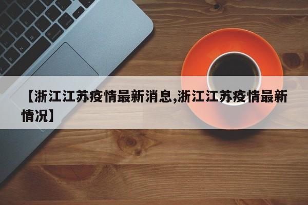 【浙江江苏疫情最新消息,浙江江苏疫情最新情况】