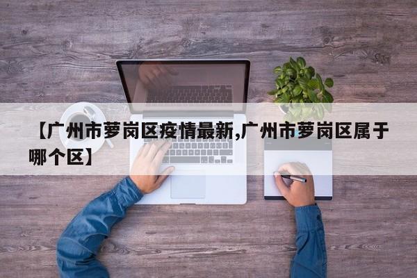 【广州市萝岗区疫情最新,广州市萝岗区属于哪个区】