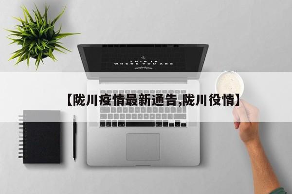 【陇川疫情最新通告,陇川役情】