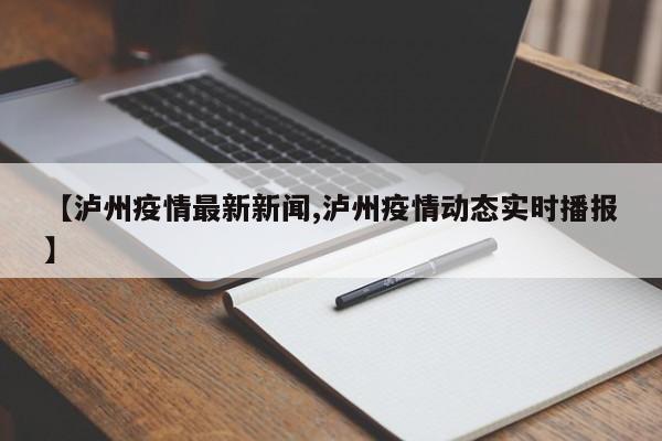 【泸州疫情最新新闻,泸州疫情动态实时播报】