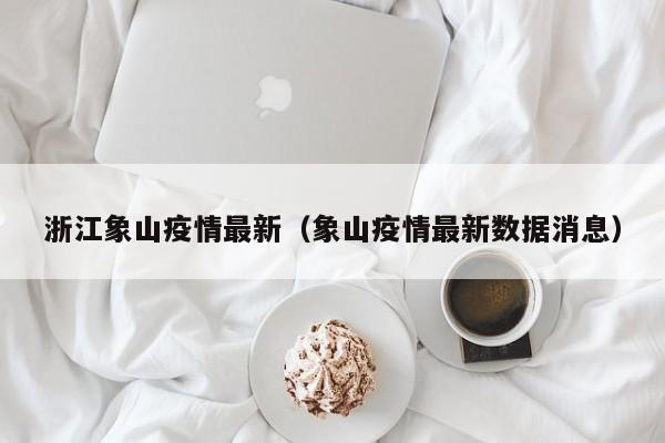 浙江象山疫情最新（象山疫情最新数据消息）
