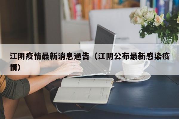 江阴疫情最新消息通告（江阴公布最新感染疫情）