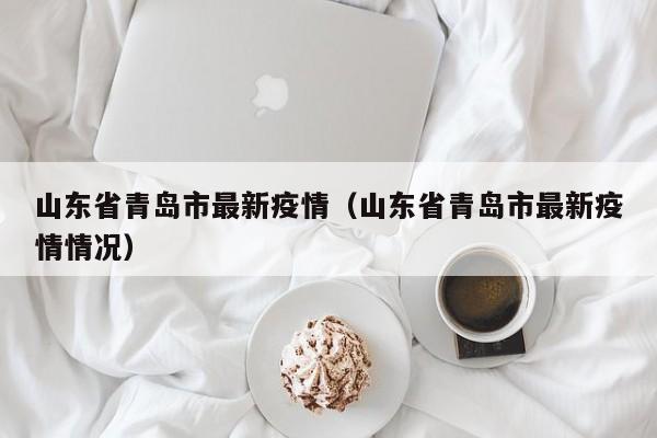 山东省青岛市最新疫情（山东省青岛市最新疫情情况）