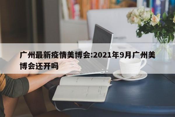 广州最新疫情美博会:2021年9月广州美博会还开吗