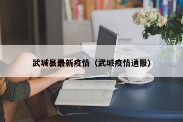 武城县最新疫情（武城疫情通报）
