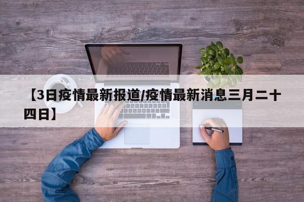 【3日疫情最新报道/疫情最新消息三月二十四日】