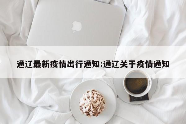 通辽最新疫情出行通知:通辽关于疫情通知